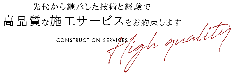 先代から継承した技術と経験で 高品質な施工サービスをお約束します